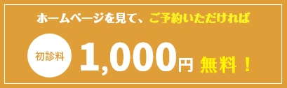 ホームページを見て、ご予約いただければ初診料1,000円無料！